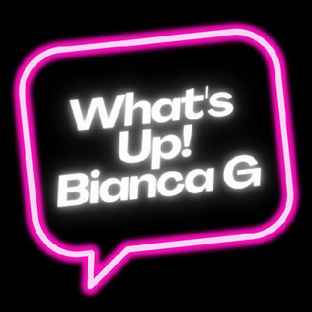 WHAT’S UP BIANCA G
